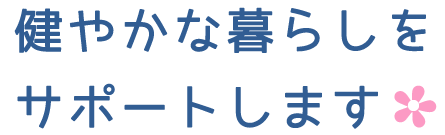 健やかな暮らしをサポートします